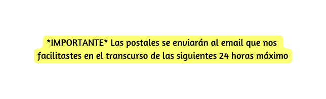 IMPORTANTE Las postales se enviarán al email que nos facilitastes en el transcurso de las siguientes 24 horas máximo